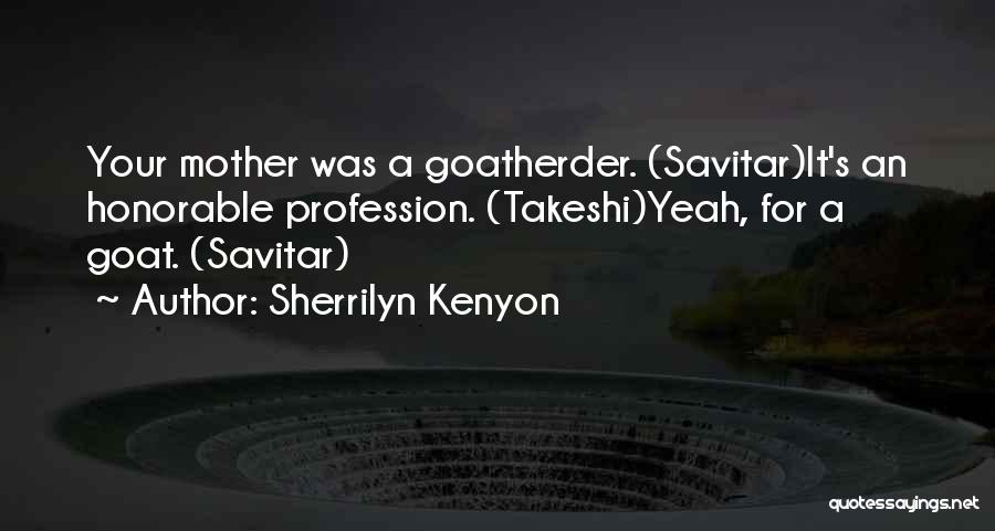 Sherrilyn Kenyon Quotes: Your Mother Was A Goatherder. (savitar)it's An Honorable Profession. (takeshi)yeah, For A Goat. (savitar)