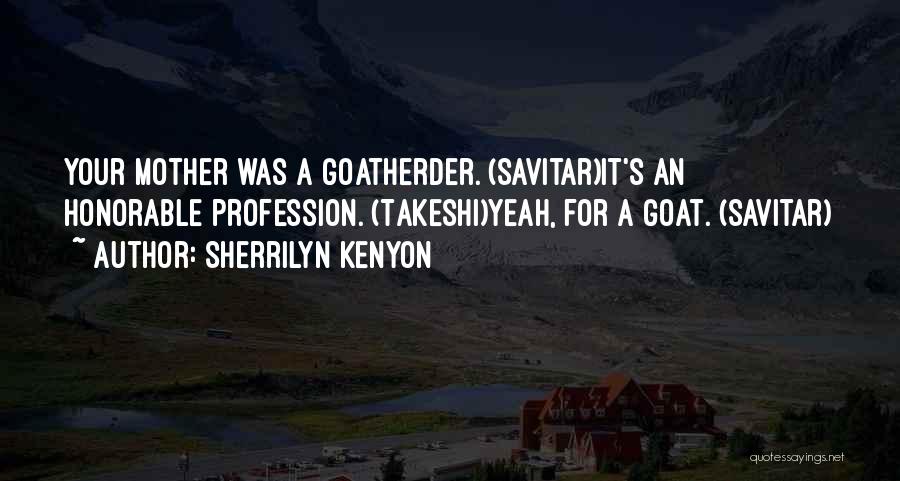 Sherrilyn Kenyon Quotes: Your Mother Was A Goatherder. (savitar)it's An Honorable Profession. (takeshi)yeah, For A Goat. (savitar)