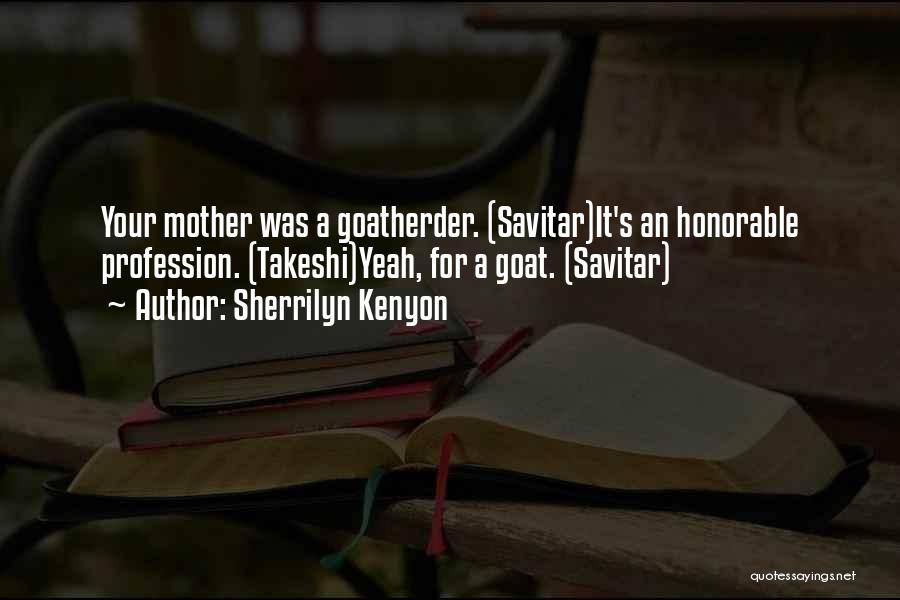 Sherrilyn Kenyon Quotes: Your Mother Was A Goatherder. (savitar)it's An Honorable Profession. (takeshi)yeah, For A Goat. (savitar)