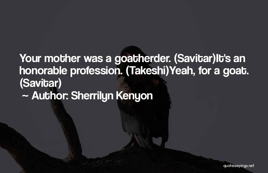 Sherrilyn Kenyon Quotes: Your Mother Was A Goatherder. (savitar)it's An Honorable Profession. (takeshi)yeah, For A Goat. (savitar)