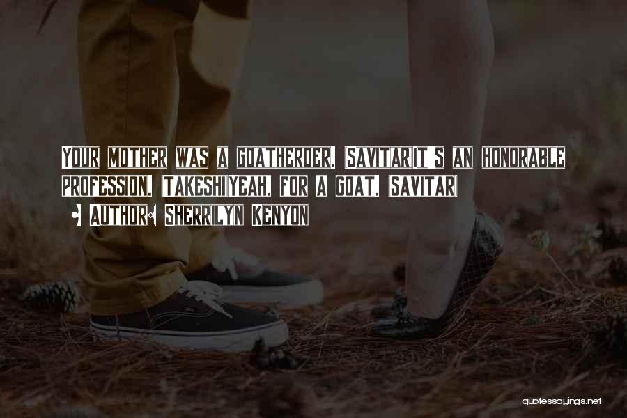 Sherrilyn Kenyon Quotes: Your Mother Was A Goatherder. (savitar)it's An Honorable Profession. (takeshi)yeah, For A Goat. (savitar)