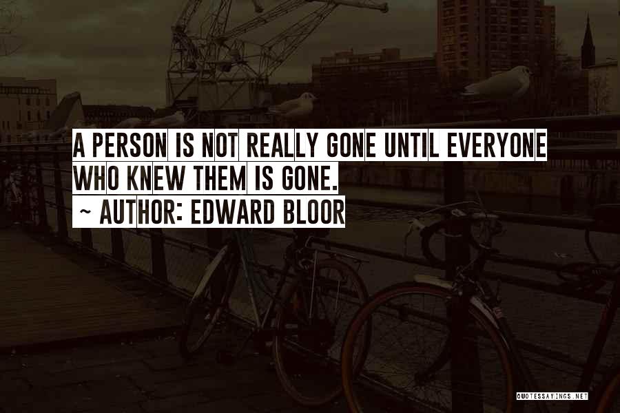 Edward Bloor Quotes: A Person Is Not Really Gone Until Everyone Who Knew Them Is Gone.