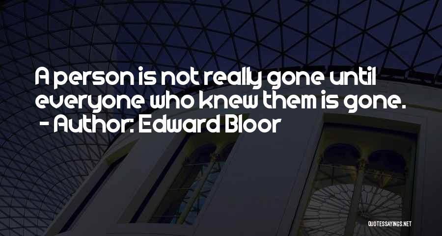 Edward Bloor Quotes: A Person Is Not Really Gone Until Everyone Who Knew Them Is Gone.