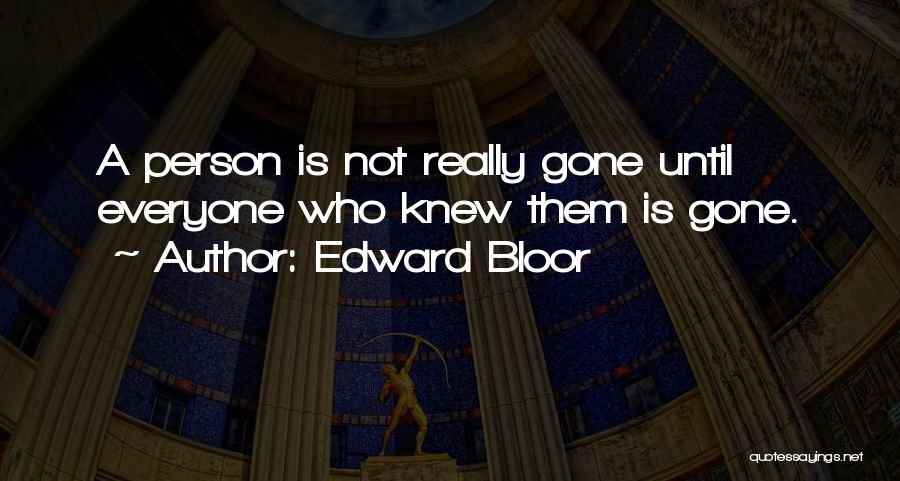 Edward Bloor Quotes: A Person Is Not Really Gone Until Everyone Who Knew Them Is Gone.