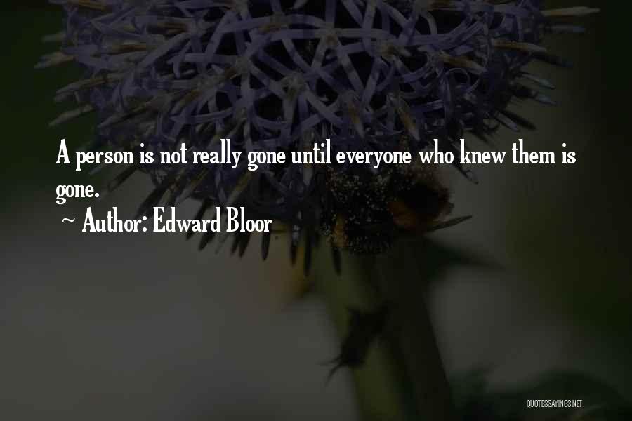 Edward Bloor Quotes: A Person Is Not Really Gone Until Everyone Who Knew Them Is Gone.