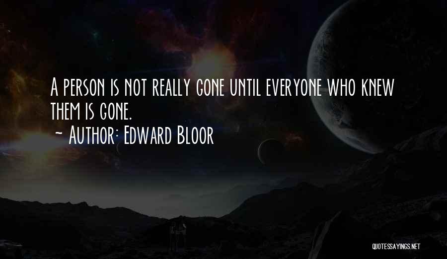 Edward Bloor Quotes: A Person Is Not Really Gone Until Everyone Who Knew Them Is Gone.