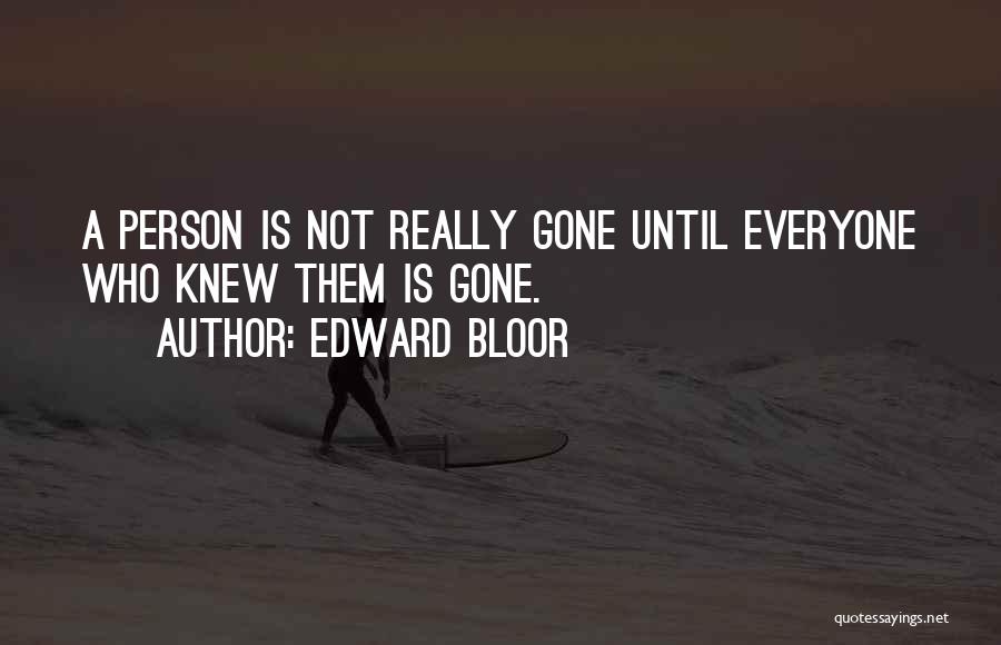 Edward Bloor Quotes: A Person Is Not Really Gone Until Everyone Who Knew Them Is Gone.