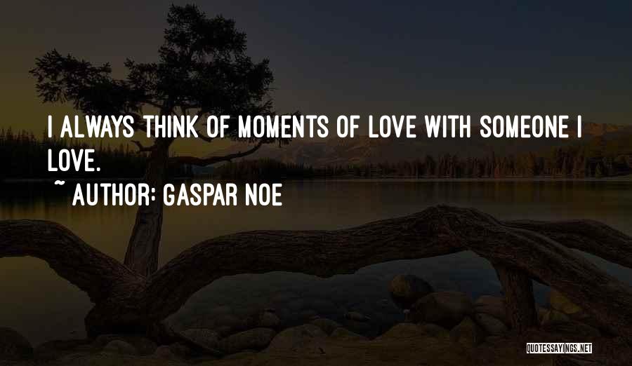 Gaspar Noe Quotes: I Always Think Of Moments Of Love With Someone I Love.