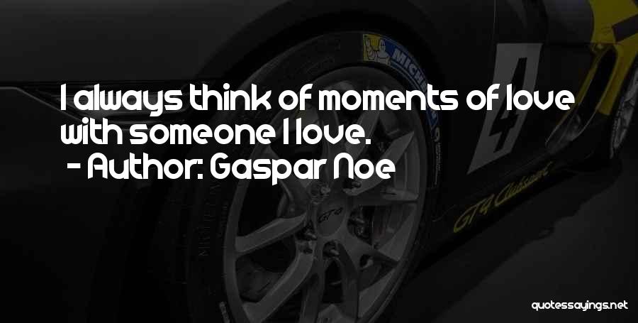 Gaspar Noe Quotes: I Always Think Of Moments Of Love With Someone I Love.