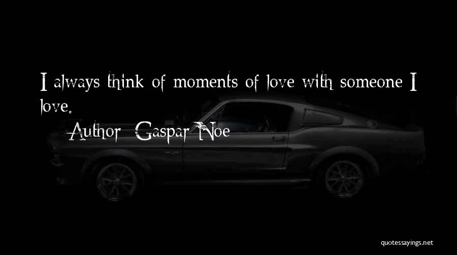 Gaspar Noe Quotes: I Always Think Of Moments Of Love With Someone I Love.