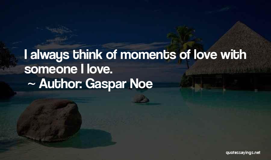 Gaspar Noe Quotes: I Always Think Of Moments Of Love With Someone I Love.
