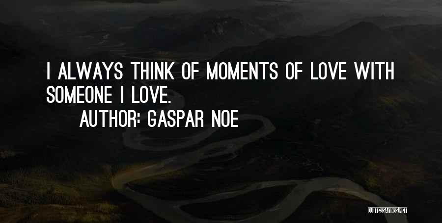 Gaspar Noe Quotes: I Always Think Of Moments Of Love With Someone I Love.