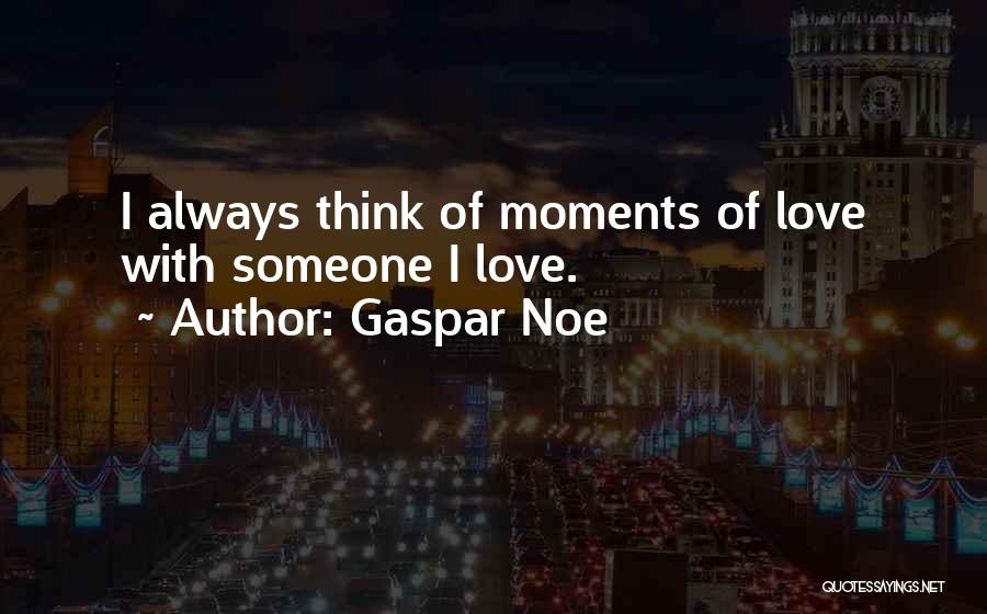 Gaspar Noe Quotes: I Always Think Of Moments Of Love With Someone I Love.