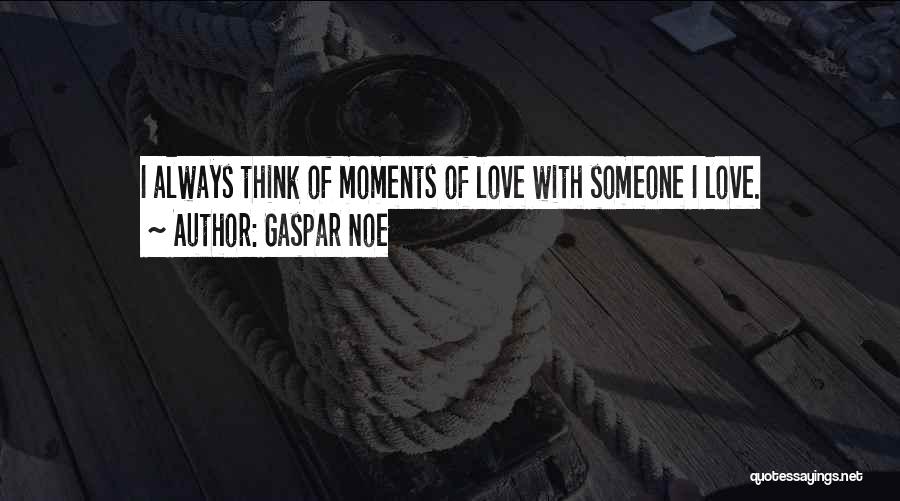 Gaspar Noe Quotes: I Always Think Of Moments Of Love With Someone I Love.