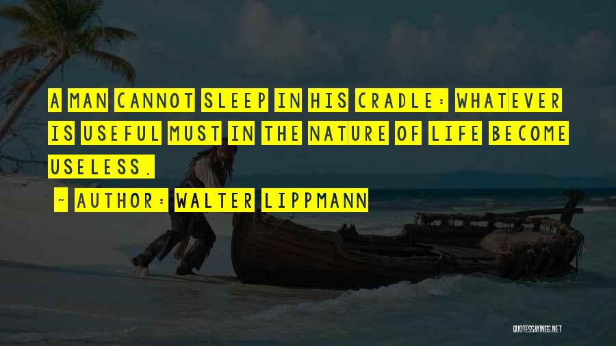 Walter Lippmann Quotes: A Man Cannot Sleep In His Cradle: Whatever Is Useful Must In The Nature Of Life Become Useless.