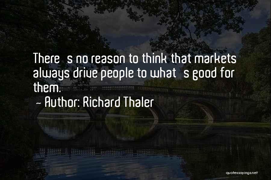 Richard Thaler Quotes: There's No Reason To Think That Markets Always Drive People To What's Good For Them.