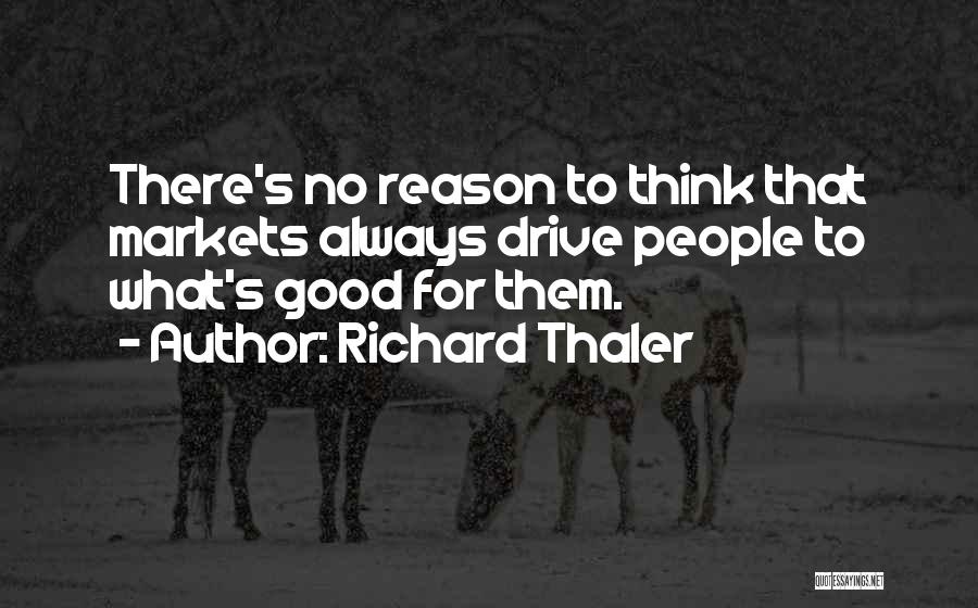 Richard Thaler Quotes: There's No Reason To Think That Markets Always Drive People To What's Good For Them.