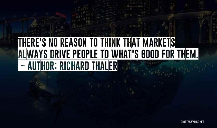 Richard Thaler Quotes: There's No Reason To Think That Markets Always Drive People To What's Good For Them.
