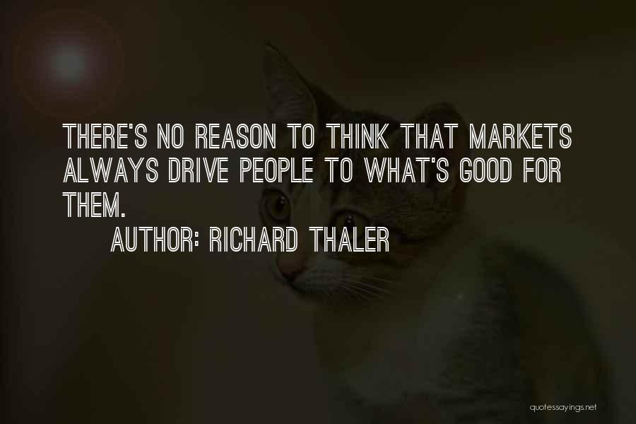Richard Thaler Quotes: There's No Reason To Think That Markets Always Drive People To What's Good For Them.