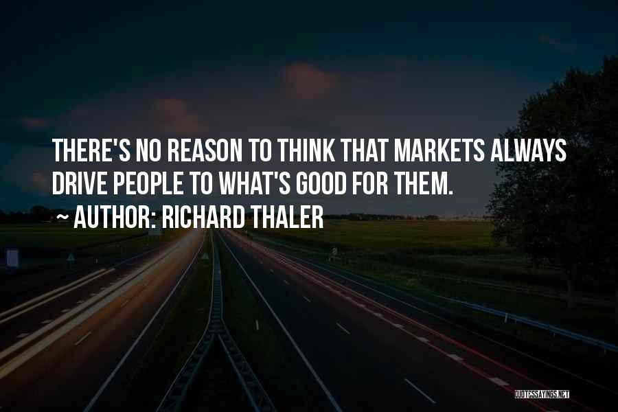 Richard Thaler Quotes: There's No Reason To Think That Markets Always Drive People To What's Good For Them.