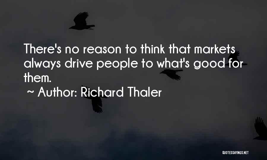 Richard Thaler Quotes: There's No Reason To Think That Markets Always Drive People To What's Good For Them.