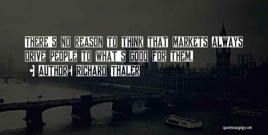 Richard Thaler Quotes: There's No Reason To Think That Markets Always Drive People To What's Good For Them.