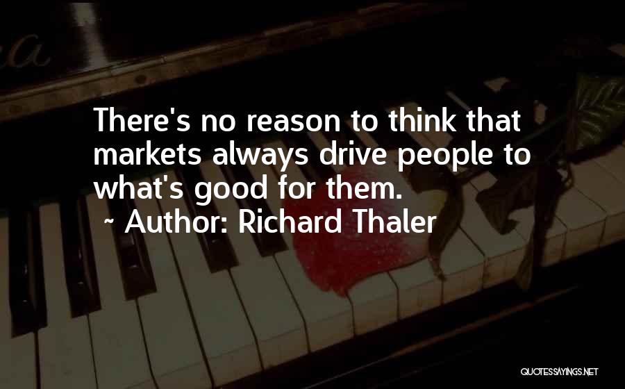 Richard Thaler Quotes: There's No Reason To Think That Markets Always Drive People To What's Good For Them.