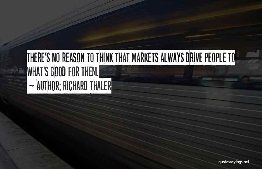 Richard Thaler Quotes: There's No Reason To Think That Markets Always Drive People To What's Good For Them.