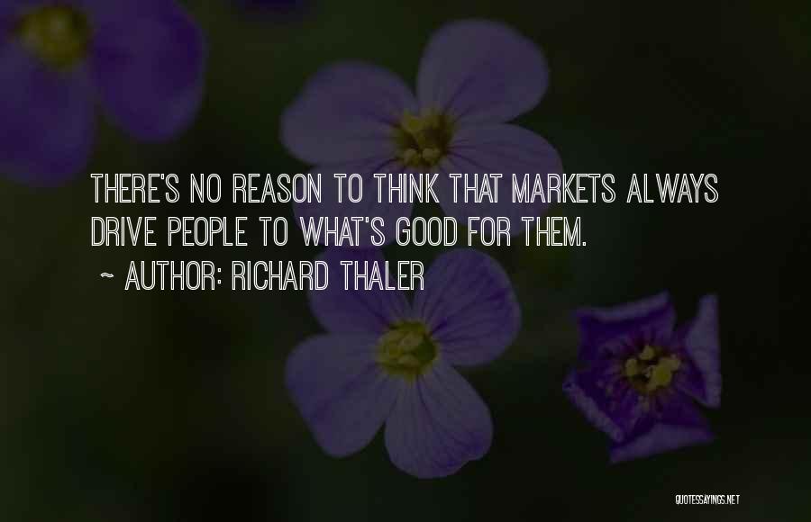 Richard Thaler Quotes: There's No Reason To Think That Markets Always Drive People To What's Good For Them.