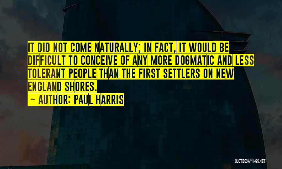 Paul Harris Quotes: It Did Not Come Naturally; In Fact, It Would Be Difficult To Conceive Of Any More Dogmatic And Less Tolerant