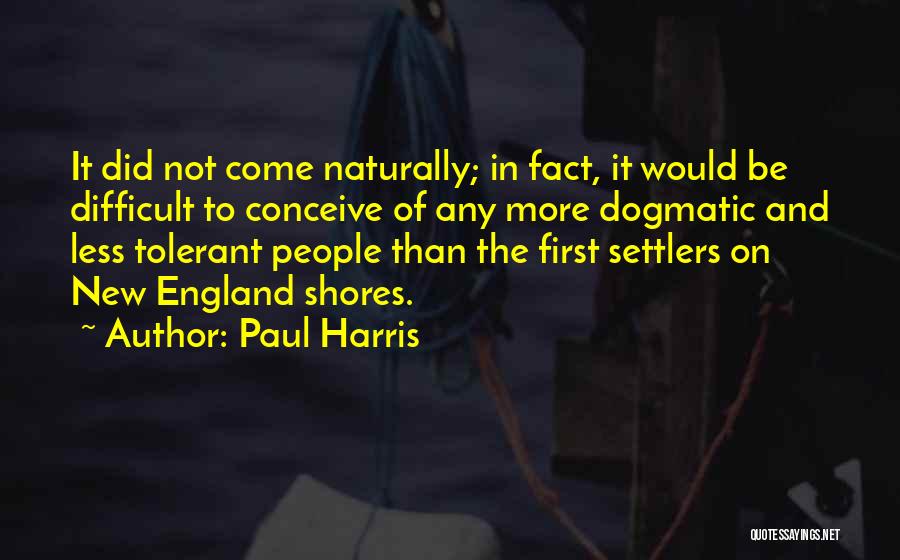 Paul Harris Quotes: It Did Not Come Naturally; In Fact, It Would Be Difficult To Conceive Of Any More Dogmatic And Less Tolerant