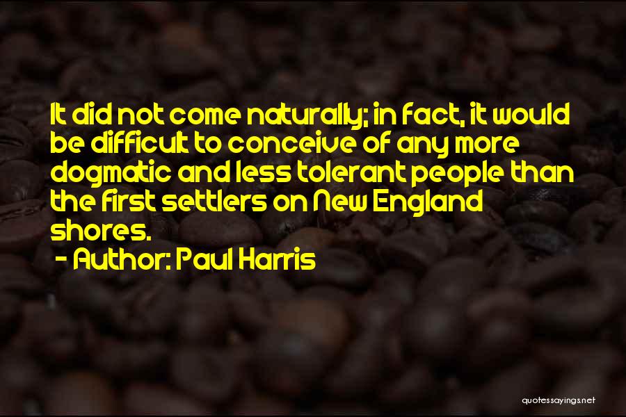 Paul Harris Quotes: It Did Not Come Naturally; In Fact, It Would Be Difficult To Conceive Of Any More Dogmatic And Less Tolerant