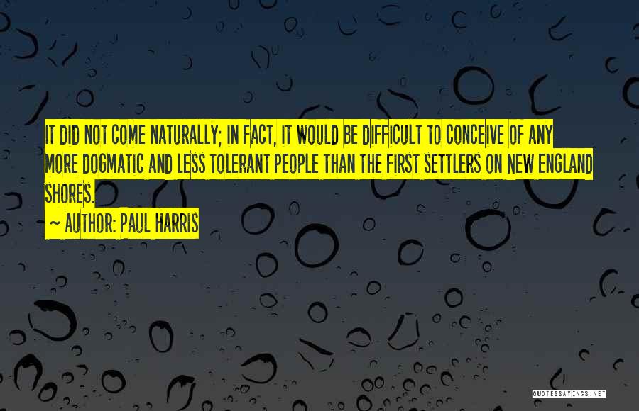 Paul Harris Quotes: It Did Not Come Naturally; In Fact, It Would Be Difficult To Conceive Of Any More Dogmatic And Less Tolerant