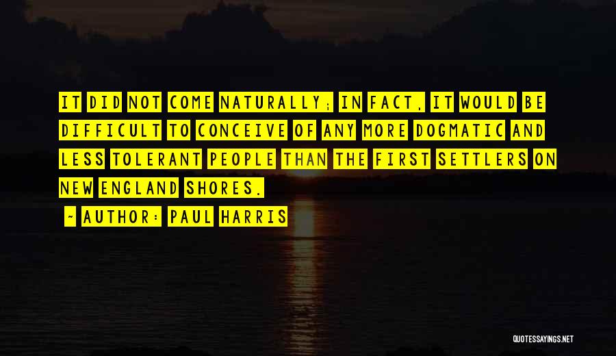 Paul Harris Quotes: It Did Not Come Naturally; In Fact, It Would Be Difficult To Conceive Of Any More Dogmatic And Less Tolerant