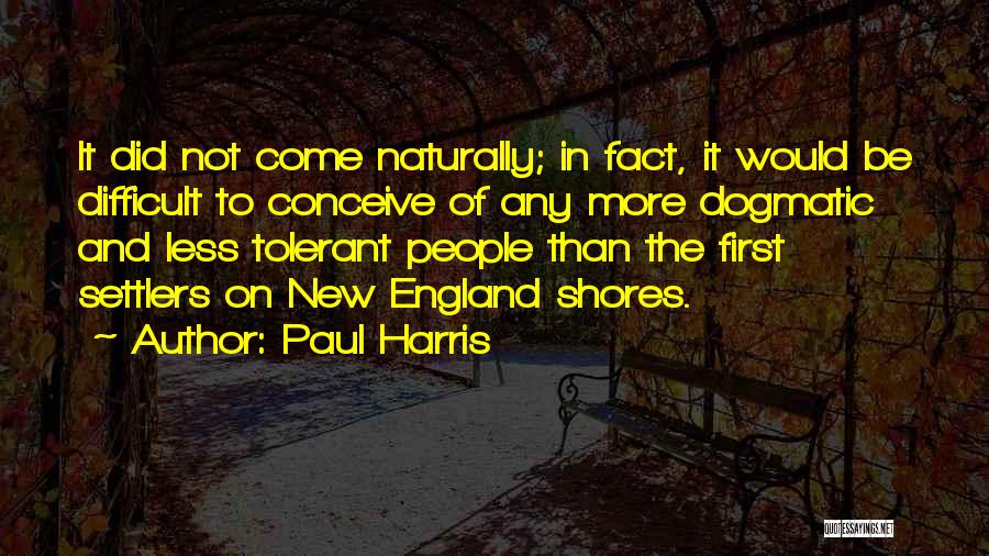 Paul Harris Quotes: It Did Not Come Naturally; In Fact, It Would Be Difficult To Conceive Of Any More Dogmatic And Less Tolerant