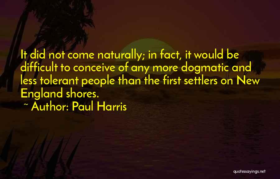 Paul Harris Quotes: It Did Not Come Naturally; In Fact, It Would Be Difficult To Conceive Of Any More Dogmatic And Less Tolerant