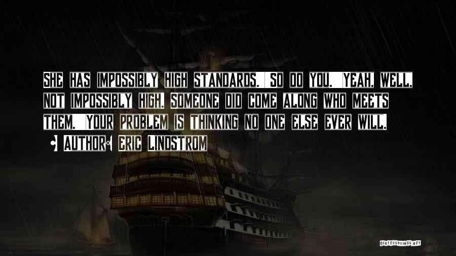 Eric Lindstrom Quotes: She Has Impossibly High Standards.''so Do You.''yeah, Well, Not Impossibly High. Someone Did Come Along Who Meets Them.''your Problem Is