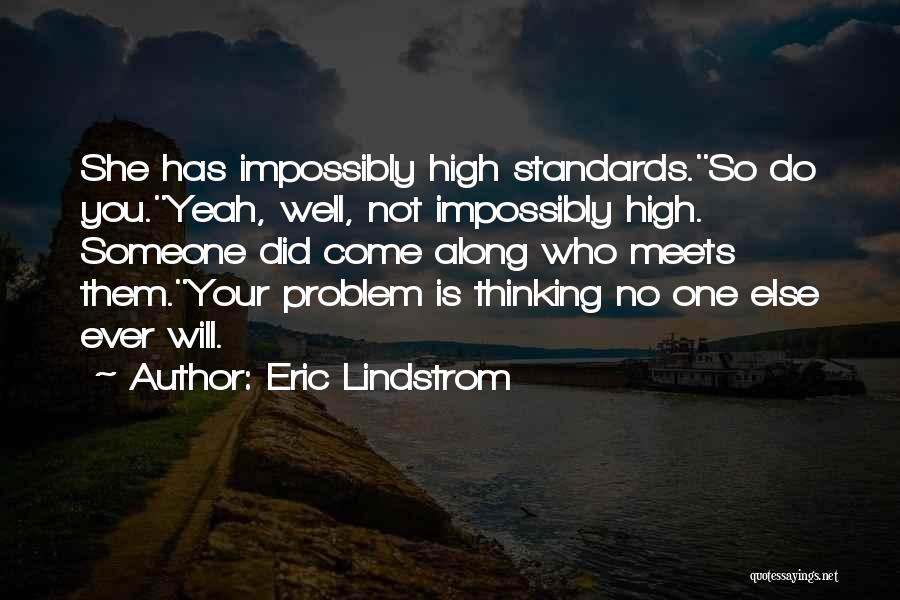 Eric Lindstrom Quotes: She Has Impossibly High Standards.''so Do You.''yeah, Well, Not Impossibly High. Someone Did Come Along Who Meets Them.''your Problem Is
