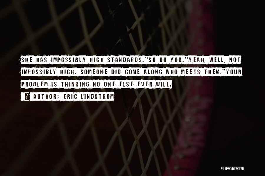 Eric Lindstrom Quotes: She Has Impossibly High Standards.''so Do You.''yeah, Well, Not Impossibly High. Someone Did Come Along Who Meets Them.''your Problem Is