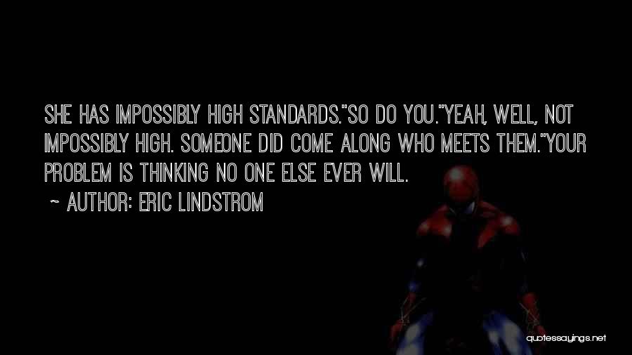 Eric Lindstrom Quotes: She Has Impossibly High Standards.''so Do You.''yeah, Well, Not Impossibly High. Someone Did Come Along Who Meets Them.''your Problem Is