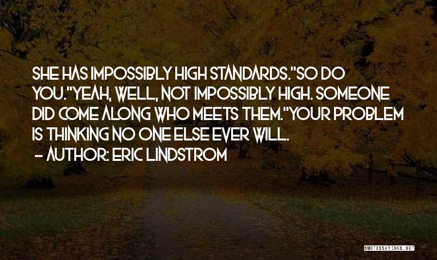 Eric Lindstrom Quotes: She Has Impossibly High Standards.''so Do You.''yeah, Well, Not Impossibly High. Someone Did Come Along Who Meets Them.''your Problem Is