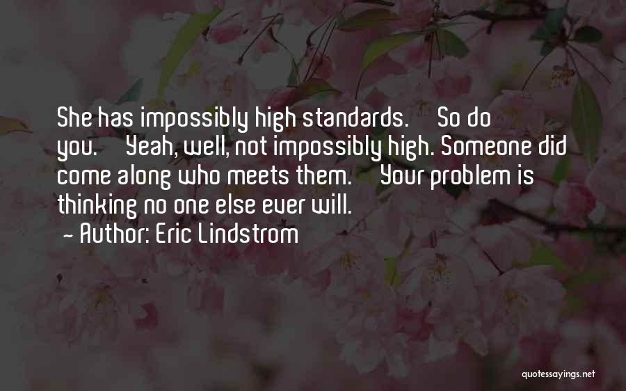 Eric Lindstrom Quotes: She Has Impossibly High Standards.''so Do You.''yeah, Well, Not Impossibly High. Someone Did Come Along Who Meets Them.''your Problem Is