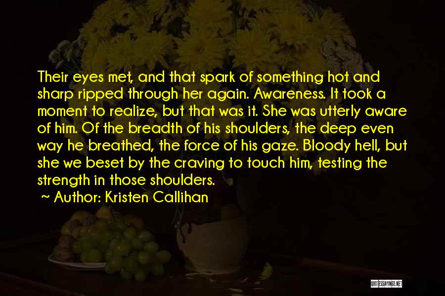 Kristen Callihan Quotes: Their Eyes Met, And That Spark Of Something Hot And Sharp Ripped Through Her Again. Awareness. It Took A Moment