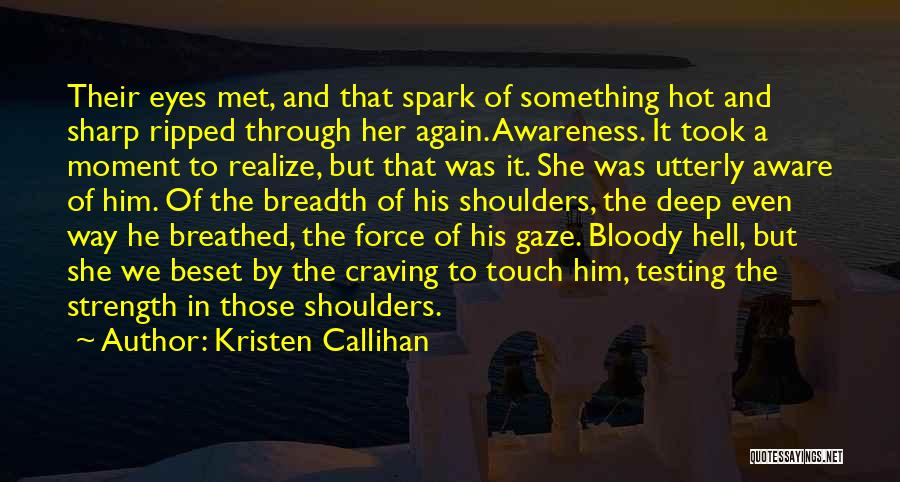 Kristen Callihan Quotes: Their Eyes Met, And That Spark Of Something Hot And Sharp Ripped Through Her Again. Awareness. It Took A Moment