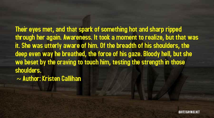 Kristen Callihan Quotes: Their Eyes Met, And That Spark Of Something Hot And Sharp Ripped Through Her Again. Awareness. It Took A Moment