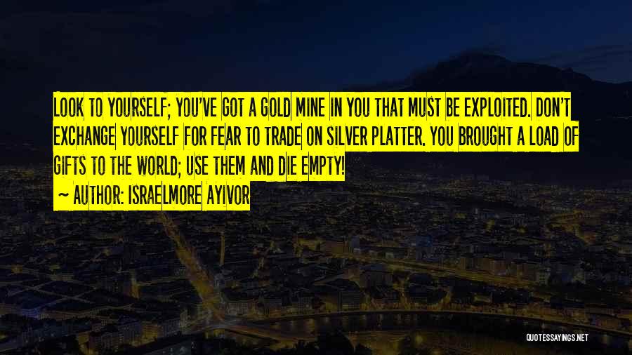 Israelmore Ayivor Quotes: Look To Yourself; You've Got A Gold Mine In You That Must Be Exploited. Don't Exchange Yourself For Fear To