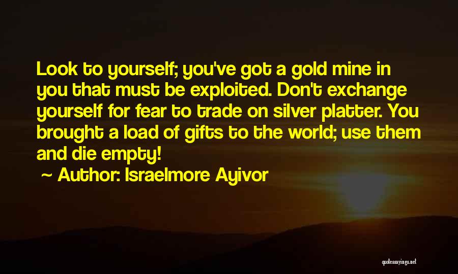 Israelmore Ayivor Quotes: Look To Yourself; You've Got A Gold Mine In You That Must Be Exploited. Don't Exchange Yourself For Fear To