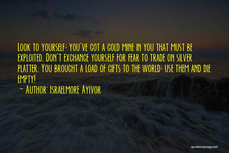 Israelmore Ayivor Quotes: Look To Yourself; You've Got A Gold Mine In You That Must Be Exploited. Don't Exchange Yourself For Fear To