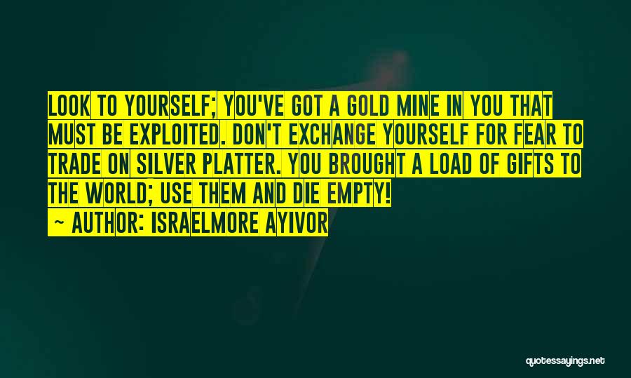 Israelmore Ayivor Quotes: Look To Yourself; You've Got A Gold Mine In You That Must Be Exploited. Don't Exchange Yourself For Fear To