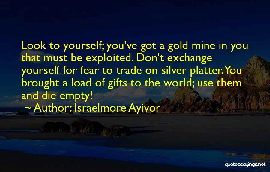 Israelmore Ayivor Quotes: Look To Yourself; You've Got A Gold Mine In You That Must Be Exploited. Don't Exchange Yourself For Fear To